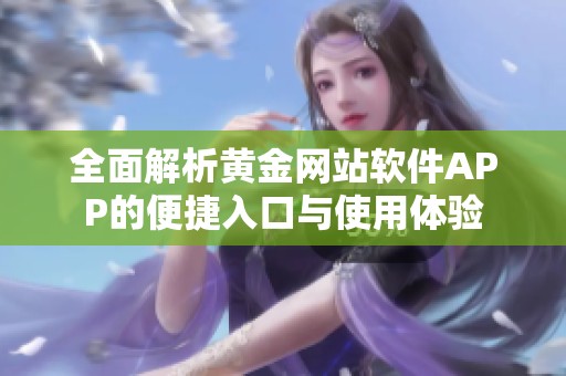 全面解析黄金网站软件APP的便捷入口与使用体验