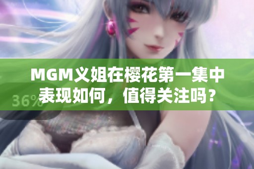 MGM义姐在樱花第一集中表现如何，值得关注吗？