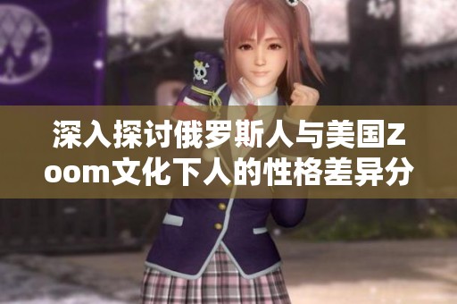 深入探讨俄罗斯人与美国Zoom文化下人的性格差异分析