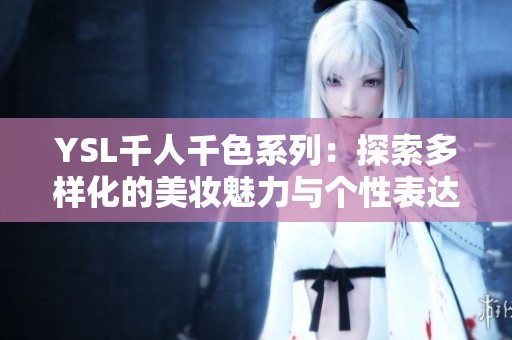YSL千人千色系列：探索多样化的美妆魅力与个性表达