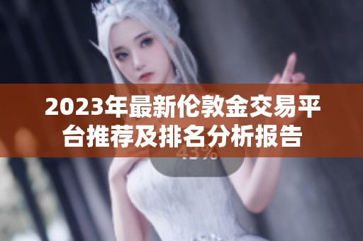 2023年最新伦敦金交易平台推荐及排名分析报告