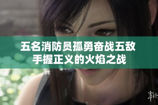 五名消防员孤勇奋战五敌 手握正义的火焰之战