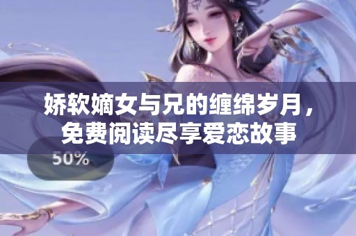 娇软嫡女与兄的缠绵岁月，免费阅读尽享爱恋故事
