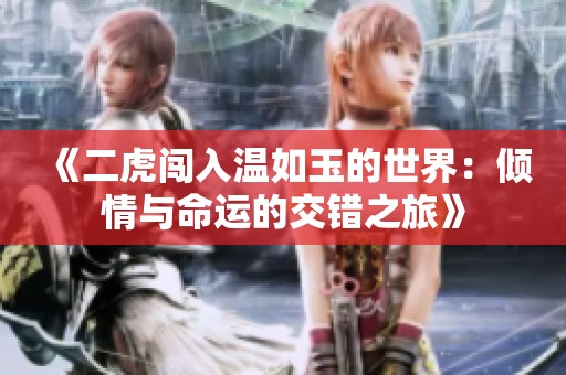 《二虎闯入温如玉的世界：倾情与命运的交错之旅》
