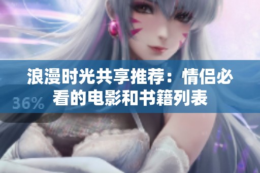 浪漫时光共享推荐：情侣必看的电影和书籍列表