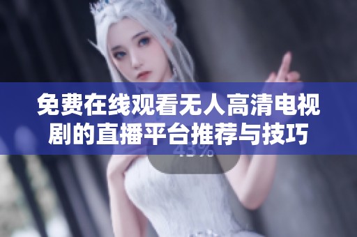 免费在线观看无人高清电视剧的直播平台推荐与技巧