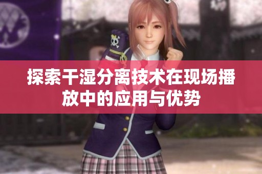 探索干湿分离技术在现场播放中的应用与优势