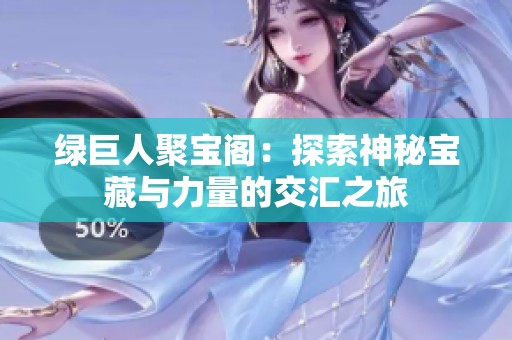 绿巨人聚宝阁：探索神秘宝藏与力量的交汇之旅