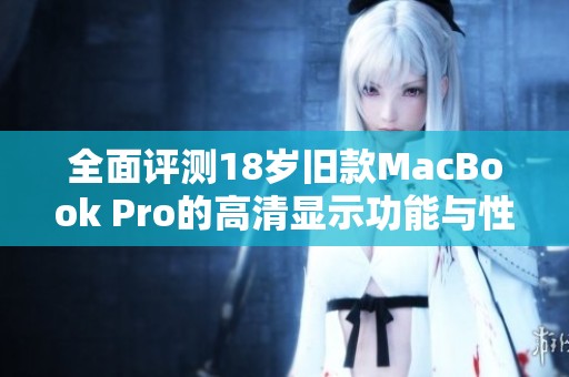 全面评测18岁旧款MacBook Pro的高清显示功能与性能表现