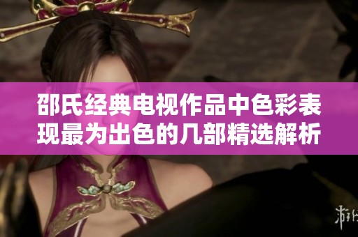 邵氏经典电视作品中色彩表现最为出色的几部精选解析