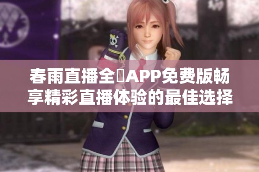 春雨直播全婐APP免费版畅享精彩直播体验的最佳选择