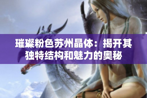 璀璨粉色苏州晶体：揭开其独特结构和魅力的奥秘