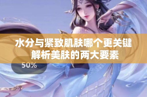 水分与紧致肌肤哪个更关键 解析美肤的两大要素