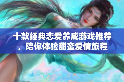 十款经典恋爱养成游戏推荐，陪你体验甜蜜爱情旅程