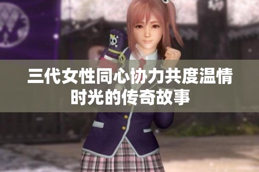 三代女性同心协力共度温情时光的传奇故事