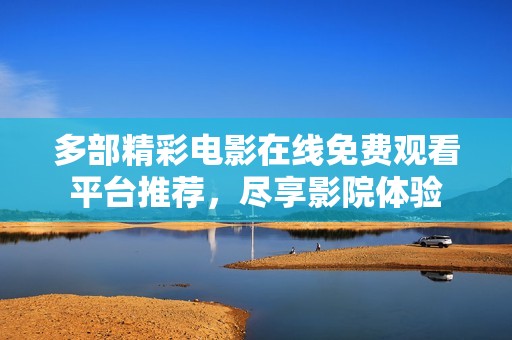 多部精彩电影在线免费观看平台推荐，尽享影院体验