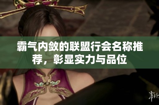 霸气内敛的联盟行会名称推荐，彰显实力与品位