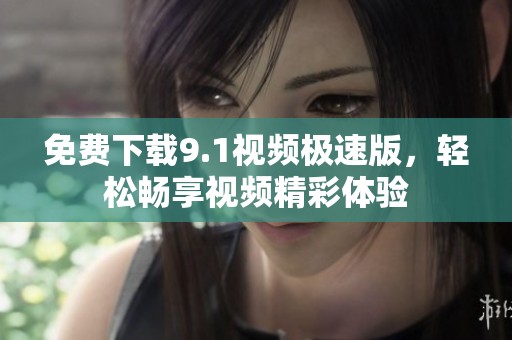 免费下载9.1视频极速版，轻松畅享视频精彩体验