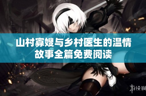 山村寡嫂与乡村医生的温情故事全篇免费阅读