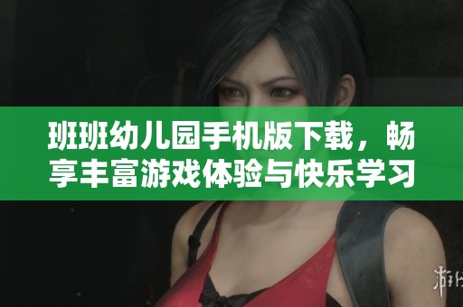 班班幼儿园手机版下载，畅享丰富游戏体验与快乐学习