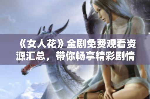 《女人花》全剧免费观看资源汇总，带你畅享精彩剧情