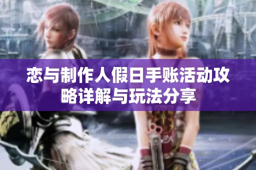 恋与制作人假日手账活动攻略详解与玩法分享