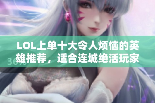 LOL上单十大令人烦恼的英雄推荐，适合连城绝活玩家使用