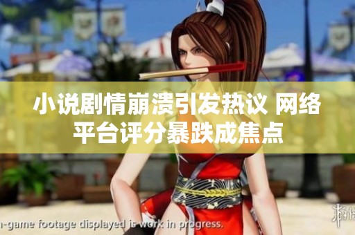 小说剧情崩溃引发热议 网络平台评分暴跌成焦点