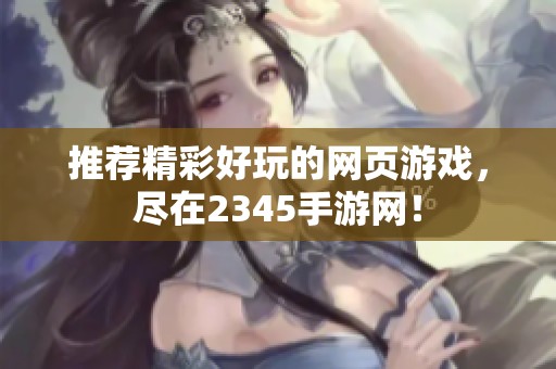 推荐精彩好玩的网页游戏，尽在2345手游网！