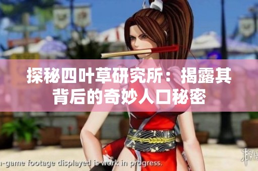 探秘四叶草研究所：揭露其背后的奇妙人口秘密