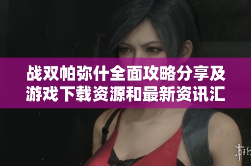 战双帕弥什全面攻略分享及游戏下载资源和最新资讯汇总