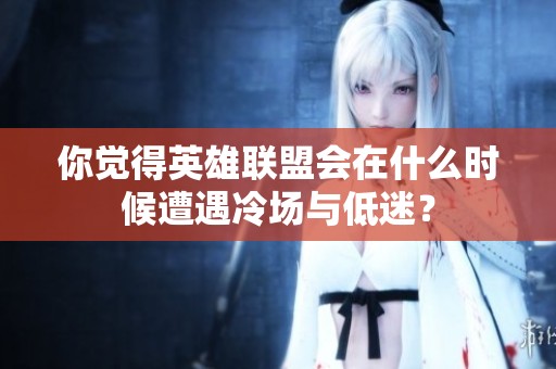你觉得英雄联盟会在什么时候遭遇冷场与低迷？