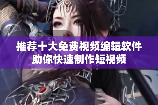 推荐十大免费视频编辑软件助你快速制作短视频