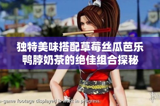 独特美味搭配草莓丝瓜芭乐鸭脖奶茶的绝佳组合探秘