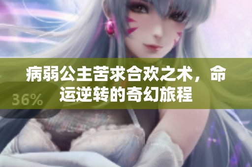 病弱公主苦求合欢之术，命运逆转的奇幻旅程