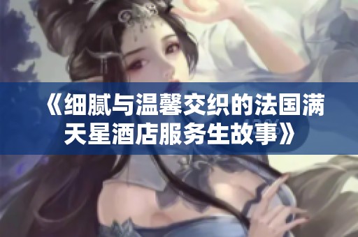 《细腻与温馨交织的法国满天星酒店服务生故事》