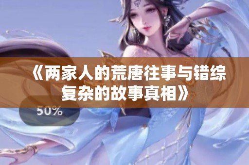 《两家人的荒唐往事与错综复杂的故事真相》