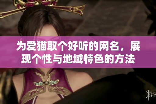 为爱猫取个好听的网名，展现个性与地域特色的方法