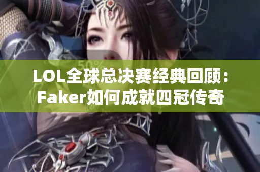 LOL全球总决赛经典回顾：Faker如何成就四冠传奇