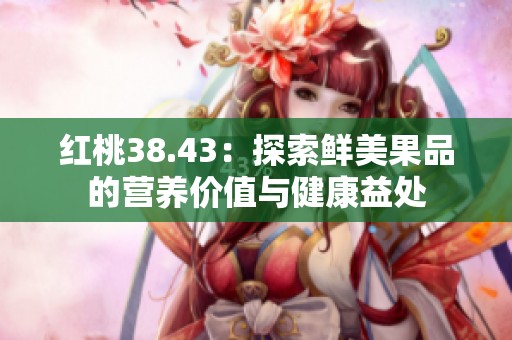 红桃38.43：探索鲜美果品的营养价值与健康益处