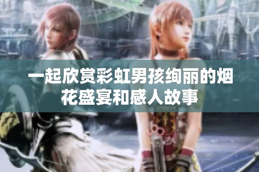 一起欣赏彩虹男孩绚丽的烟花盛宴和感人故事