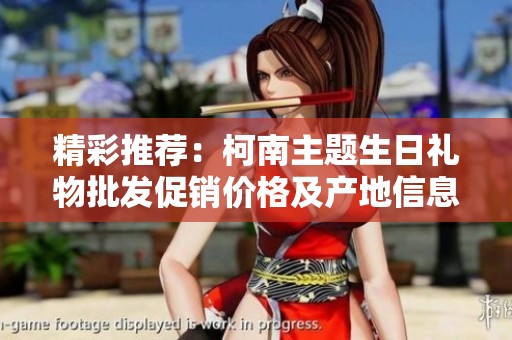 精彩推荐：柯南主题生日礼物批发促销价格及产地信息分享