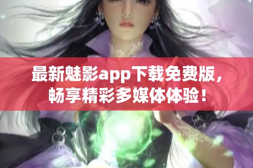 最新魅影app下载免费版，畅享精彩多媒体体验！