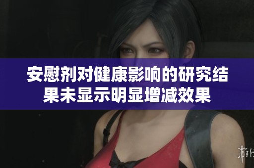 安慰剂对健康影响的研究结果未显示明显增减效果