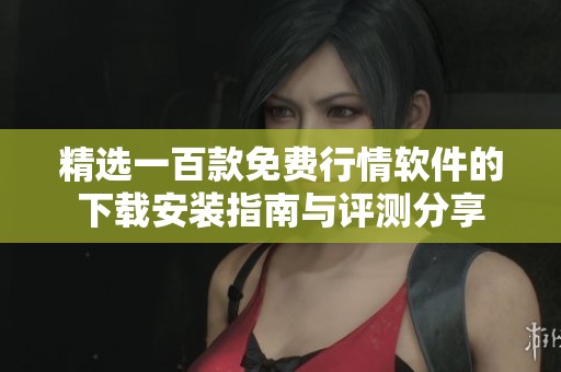 精选一百款免费行情软件的下载安装指南与评测分享
