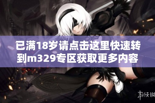 已满18岁请点击这里快速转到m329专区获取更多内容