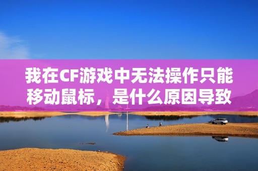 我在CF游戏中无法操作只能移动鼠标，是什么原因导致的
