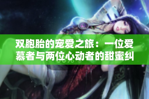 双胞胎的宠爱之旅：一位爱慕者与两位心动者的甜蜜纠葛