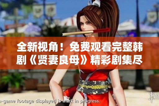 全新视角！免费观看完整韩剧《贤妻良母》精彩剧集尽在其中