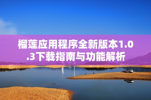 榴莲应用程序全新版本1.0.3下载指南与功能解析
